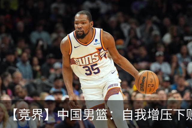 【竞界】中国男篮：自我增压下败给自己体系